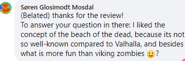 Thanks for the review! To answer your question in there: I liked the concept of the beach of the dead, because it's not so well-known compared to Valhalla, and besides what is more fun than viking zombies :-)?